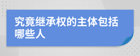 究竟繼承權(quán)的主體包括哪些人