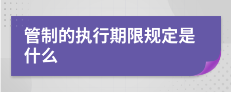 管制的執(zhí)行期限規(guī)定是什么