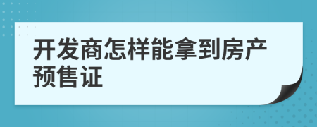 開發(fā)商怎樣能拿到房產(chǎn)預(yù)售證
