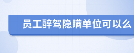 員工醉駕隱瞞單位可以么