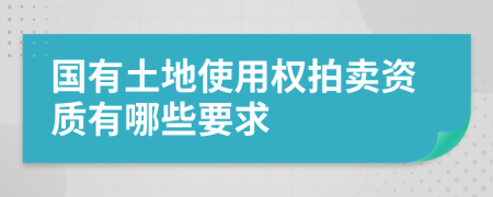 國有土地使用權(quán)拍賣資質(zhì)有哪些要求