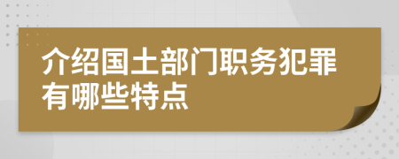 介紹國土部門職務(wù)犯罪有哪些特點