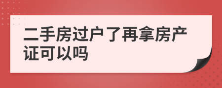 二手房過戶了再拿房產(chǎn)證可以嗎