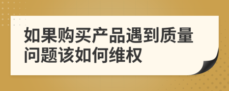 如果購(gòu)買(mǎi)產(chǎn)品遇到質(zhì)量問(wèn)題該如何維權(quán)