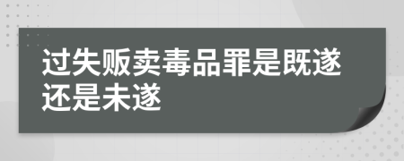 過失販賣毒品罪是既遂還是未遂
