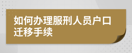 如何辦理服刑人員戶口遷移手續(xù)