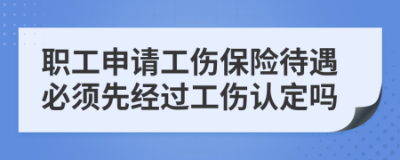 職工申請工傷保險待遇必須先經(jīng)過工傷認(rèn)定嗎