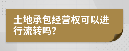 土地承包經(jīng)營權(quán)可以進行流轉(zhuǎn)嗎？