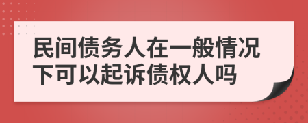 民間債務(wù)人在一般情況下可以起訴債權(quán)人嗎