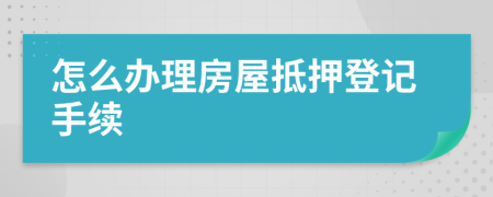 怎么辦理房屋抵押登記手續(xù)