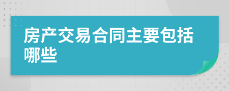 房產(chǎn)交易合同主要包括哪些