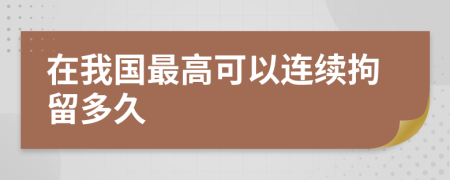 在我國最高可以連續(xù)拘留多久