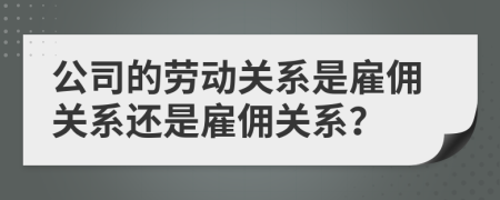 公司的勞動關(guān)系是雇傭關(guān)系還是雇傭關(guān)系？