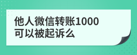 他人微信轉(zhuǎn)賬1000可以被起訴么