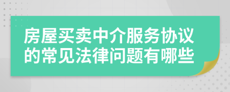 房屋買賣中介服務協議的常見法律問題有哪些