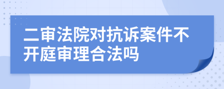 二審法院對(duì)抗訴案件不開庭審理合法嗎