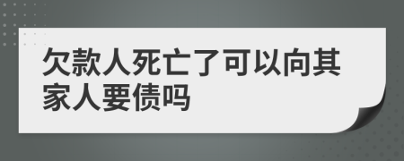 欠款人死亡了可以向其家人要債嗎