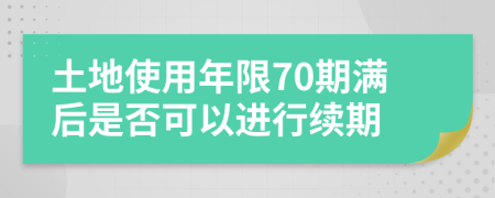 土地使用年限70期滿后是否可以進行續(xù)期