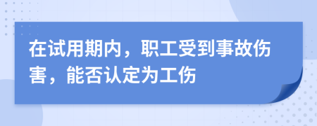在試用期內(nèi)，職工受到事故傷害，能否認定為工傷