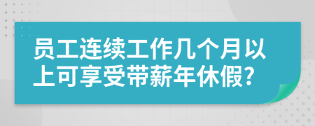 員工連續(xù)工作幾個(gè)月以上可享受帶薪年休假?