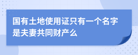 國有土地使用證只有一個名字是夫妻共同財產(chǎn)么