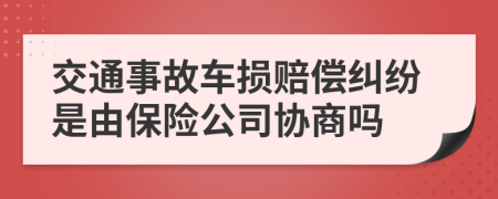 交通事故車損賠償糾紛是由保險(xiǎn)公司協(xié)商嗎