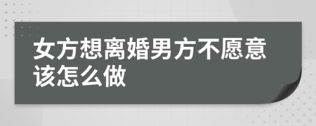 女方想離婚男方不愿意該怎么做