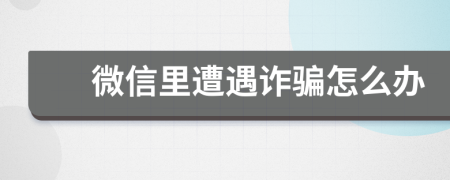 微信里遭遇詐騙怎么辦