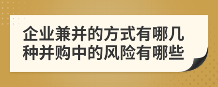 企業(yè)兼并的方式有哪幾種并購中的風險有哪些