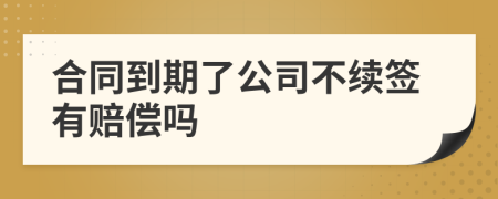 合同到期了公司不續(xù)簽有賠償嗎