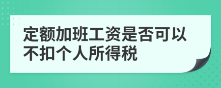 定額加班工資是否可以不扣個(gè)人所得稅