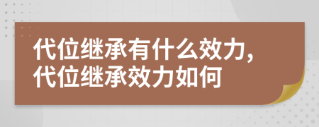 代位繼承有什么效力,代位繼承效力如何