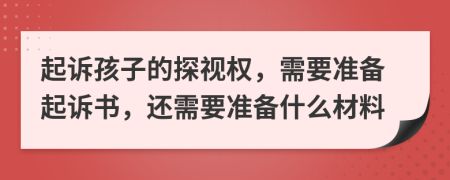 起訴孩子的探視權(quán)，需要準(zhǔn)備起訴書，還需要準(zhǔn)備什么材料