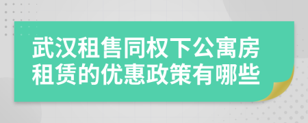 武漢租售同權下公寓房租賃的優(yōu)惠政策有哪些