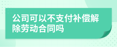 公司可以不支付補償解除勞動合同嗎