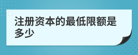 注冊資本的最低限額是多少