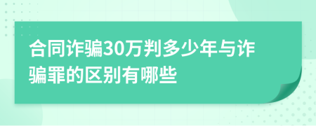 合同詐騙30萬判多少年與詐騙罪的區(qū)別有哪些