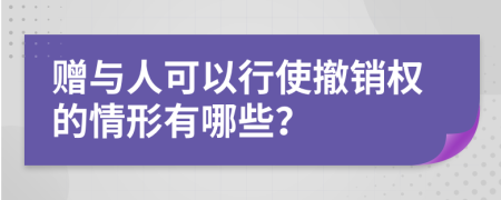贈與人可以行使撤銷權的情形有哪些？