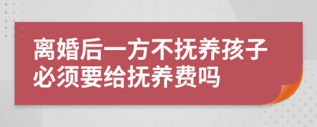 離婚后一方不撫養(yǎng)孩子必須要給撫養(yǎng)費(fèi)嗎