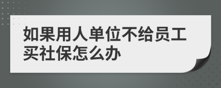如果用人單位不給員工買(mǎi)社保怎么辦