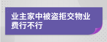 業(yè)主家中被盜拒交物業(yè)費(fèi)行不行