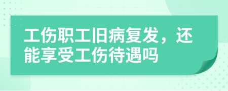 工傷職工舊病復發(fā)，還能享受工傷待遇嗎