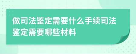 做司法鑒定需要什么手續(xù)司法鑒定需要哪些材料