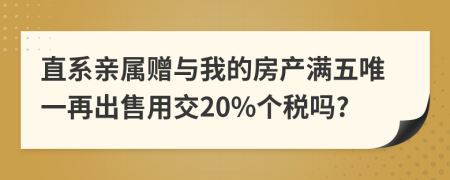 直系親屬贈與我的房產滿五唯一再出售用交20%個稅嗎?