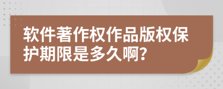 軟件著作權(quán)作品版權(quán)保護(hù)期限是多久??？