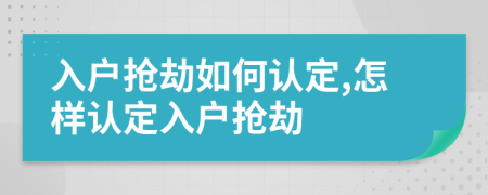 入戶搶劫如何認定,怎樣認定入戶搶劫