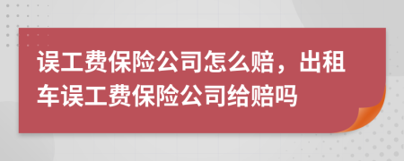 誤工費(fèi)保險(xiǎn)公司怎么賠，出租車誤工費(fèi)保險(xiǎn)公司給賠嗎