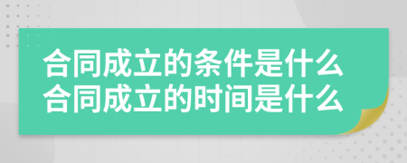 合同成立的條件是什么合同成立的時(shí)間是什么