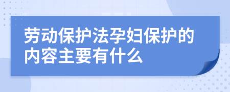 勞動保護法孕婦保護的內(nèi)容主要有什么
