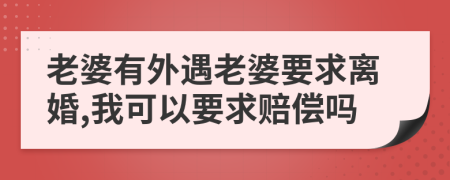 老婆有外遇老婆要求離婚,我可以要求賠償嗎